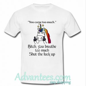 Unicorn you curse too much bitch you breathe too much shut the fuck up shirt