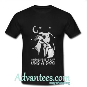 When life gets ruff hug a dog T-Shirt