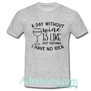 a day whithout wine is like just kidding t shirt