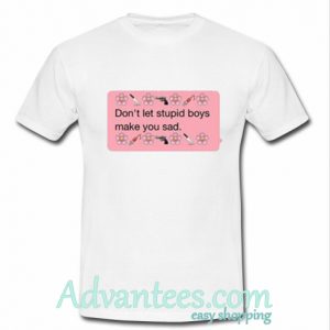 don't let stupid boys make you sad t shirt