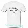 go ahead wine a little t shirt