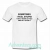 sometimes i feel stupid t shirt