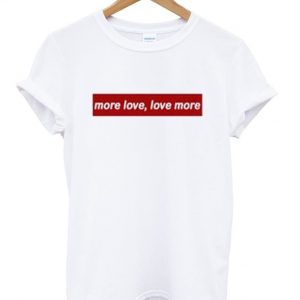 more love love more t-shirt