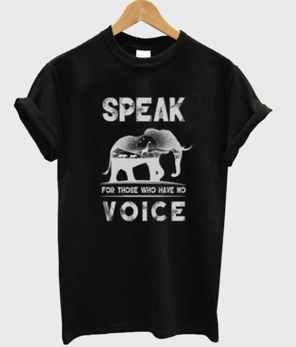 speak for tjose who have no voice t-shirt