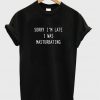 Sorry I Was Masturbating T shirt