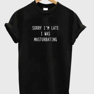 Sorry I Was Masturbating T shirt