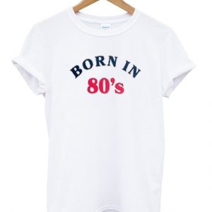 born in 80's t-shirt