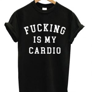 fucking is my cardio t-shirt