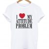 i love my attitude problem t-shirt