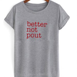 better not pout t-shirt