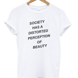 society has a distorted perception of beauty t-shirt