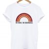 no rain no rainbows t-shirt