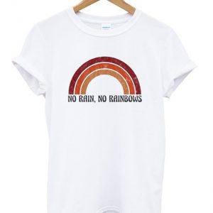 no rain no rainbows t-shirt