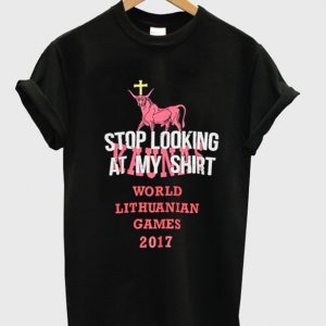 stop looking at my shirt world lithuanian games 2017 t-shirt