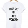 drop out of art school t-shirt
