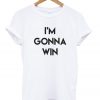 i'm gonna win t-shirt
