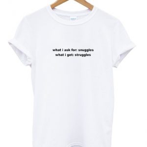what i ask for snuggles t-shirt