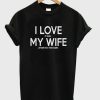 i love my wife t-shirt