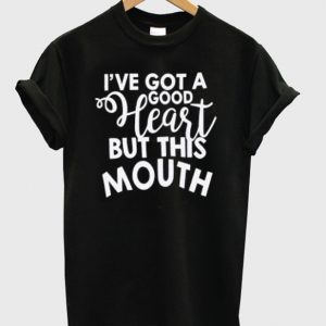 i've got a good heart but this mouth t shirt