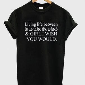 living life between jesus take the wheel t-shirt