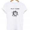 play hard t-shirt