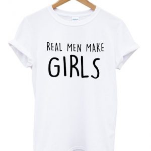 real men make girls t-shirt