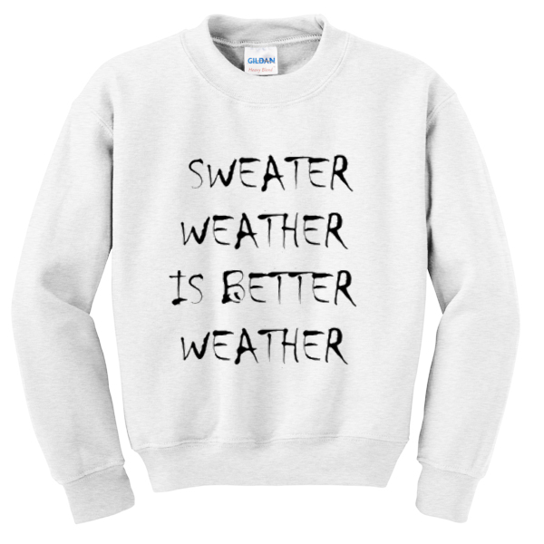 sweater weather is better weather sweatshirt