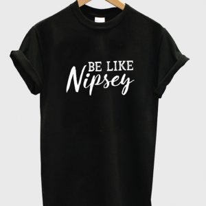 be like nipsey t-shirt