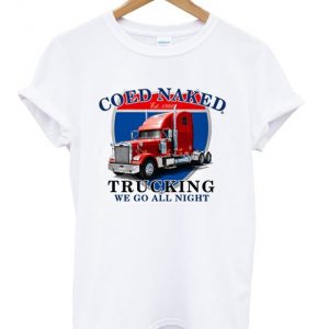 coed naked trucking we go all night t-shirt