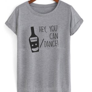 hey you can vodka or dance t-shirt