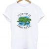 plastic is not so fantastic t-shirt