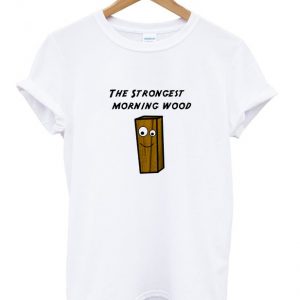 the strongest morning wood t-shirt