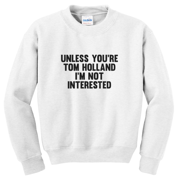 unless you're tom holland sweatshirt