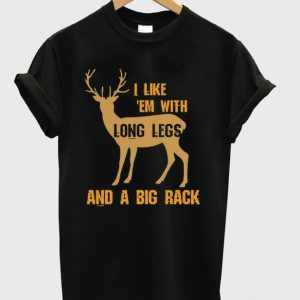 i like em with long legs and a big rack t-shirt