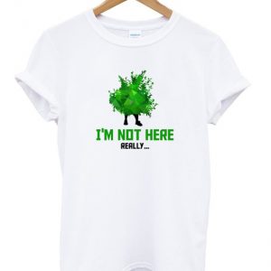 i'm not here really t-shirt