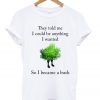 they told me i could be anything i wanted t-shirt
