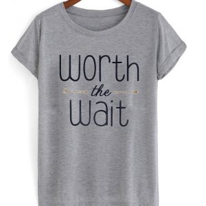 worth the wait t-shirt