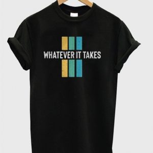 whatever it takes t-shirt