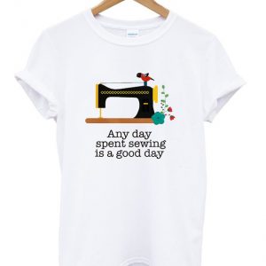 any day spent sewing is a good day t-shirt