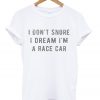 i don't snore i dream i'm a race car t-shirt