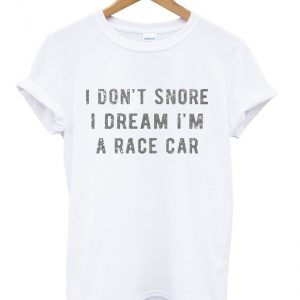 i don't snore i dream i'm a race car t-shirt