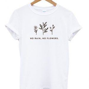 no rain no flowers t-shirt