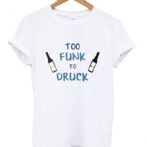 too funk to druck t-shirt