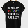 all of us are different none of us are less t-shirt