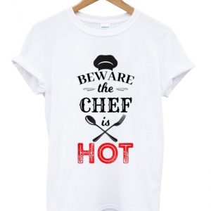 beware the chef is hot t-shirt