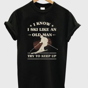 i know i ski like an old man t-shirt