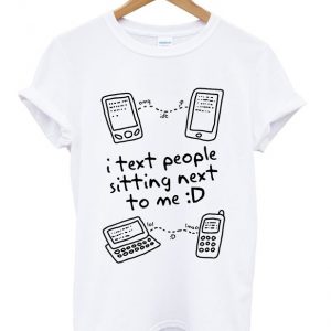 i text people sitting next to me t-shirt