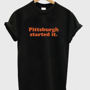pittsburgh started it t-shirt
