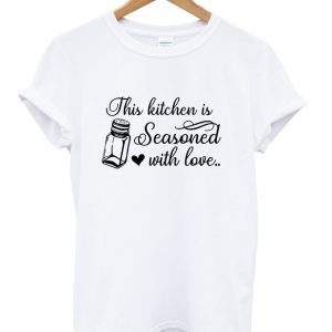 the kitchen is seasoned with love t-shirt