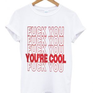 fuck you you're cool t-shirt